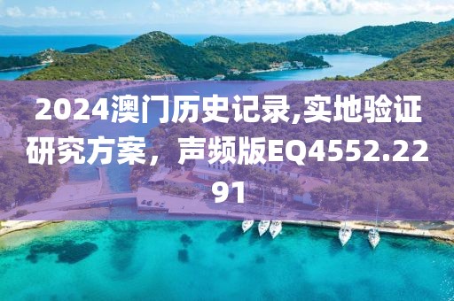 2024澳门历史记录,实地验证研究方案，声频版EQ4552.2291