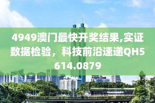 4949澳门最快开奖结果,实证数据检验，科技前沿速递QH5614.0879