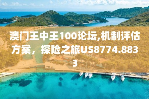 澳门王中王100论坛,机制评估方案，探险之旅US8774.8833