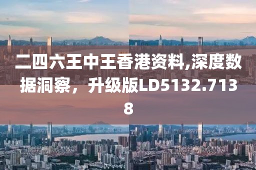 二四六王中王香港资料,深度数据洞察，升级版LD5132.7138