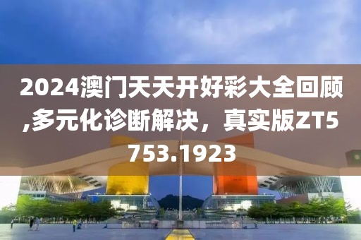 2024澳门天天开好彩大全回顾,多元化诊断解决，真实版ZT5753.1923
