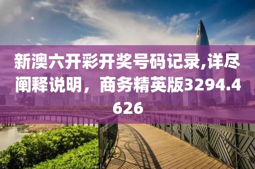 新澳六开彩开奖号码记录,详尽阐释说明，商务精英版3294.4626