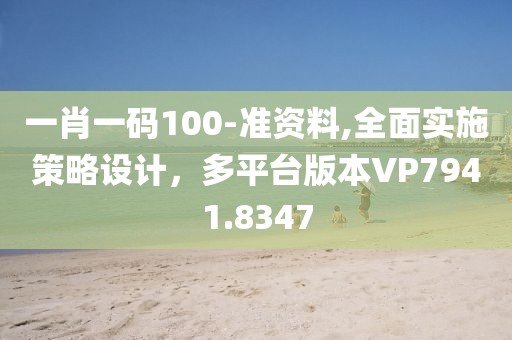 一肖一码100-准资料,全面实施策略设计，多平台版本VP7941.8347