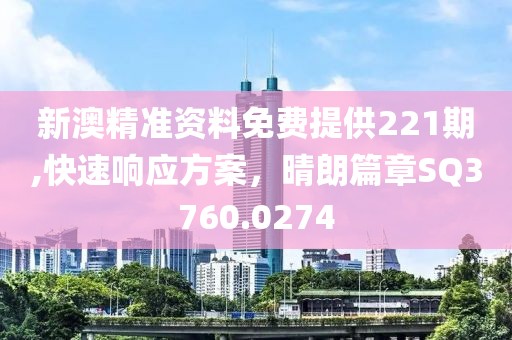 新澳精准资料免费提供221期,快速响应方案，晴朗篇章SQ3760.0274