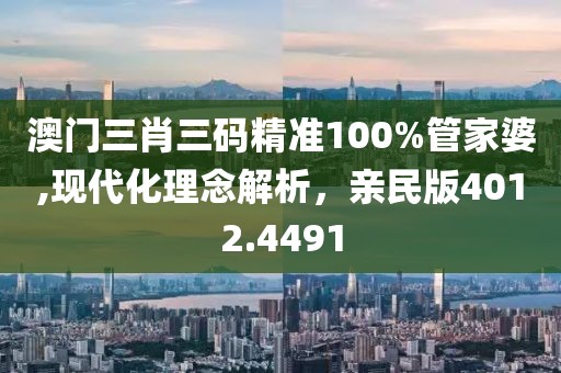 澳门三肖三码精准100%管家婆,现代化理念解析，亲民版4012.4491