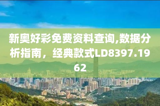新奥好彩免费资料查询,数据分析指南，经典款式LD8397.1962