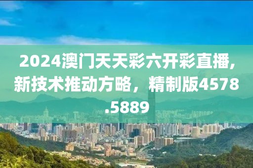 2024澳门天天彩六开彩直播,新技术推动方略，精制版4578.5889