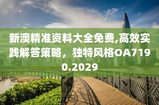 新澳精准资料大全免费,高效实践解答策略，独特风格OA7190.2029