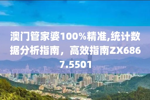 澳门管家婆100%精准,统计数据分析指南，高效指南ZX6867.5501