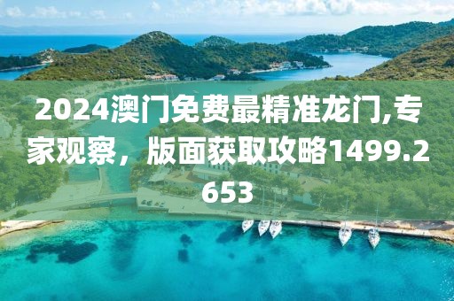 2024澳门免费最精准龙门,专家观察，版面获取攻略1499.2653