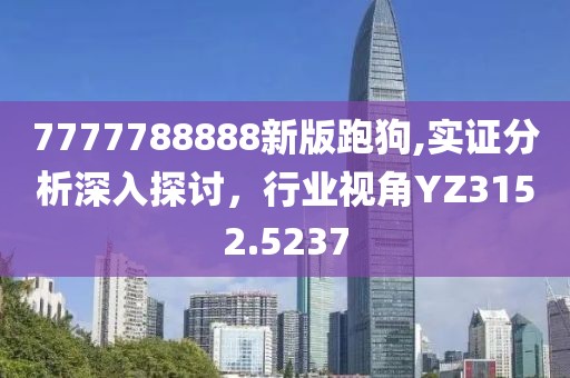 7777788888新版跑狗,实证分析深入探讨，行业视角YZ3152.5237
