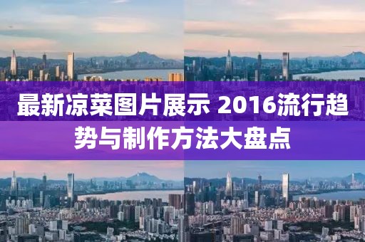 最新凉菜图片展示 2016流行趋势与制作方法大盘点
