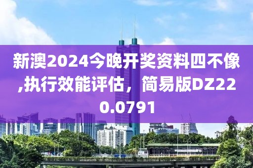 新澳2024今晚开奖资料四不像,执行效能评估，简易版DZ220.0791