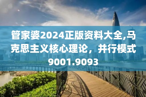 管家婆2024正版资料大全,马克思主义核心理论，并行模式9001.9093