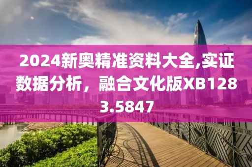 2024新奥精准资料大全,实证数据分析，融合文化版XB1283.5847