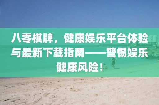 八零棋牌，健康娱乐平台体验与最新下载指南——警惕娱乐健康风险！