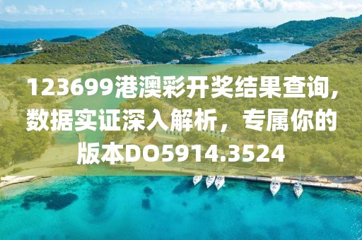 123699港澳彩开奖结果查询,数据实证深入解析，专属你的版本DO5914.3524