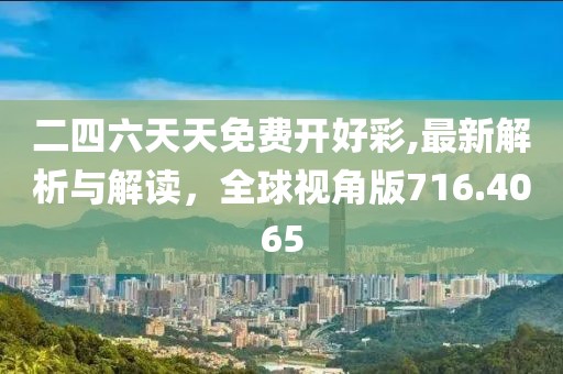 二四六天天免费开好彩,最新解析与解读，全球视角版716.4065