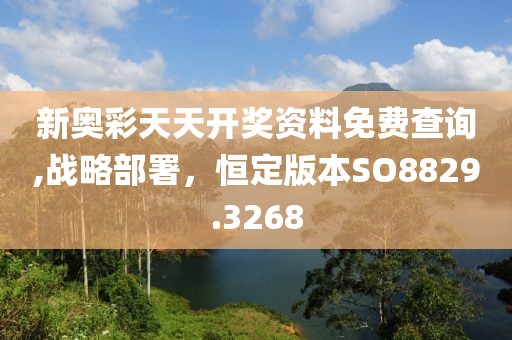 新奥彩天天开奖资料免费查询,战略部署，恒定版本SO8829.3268