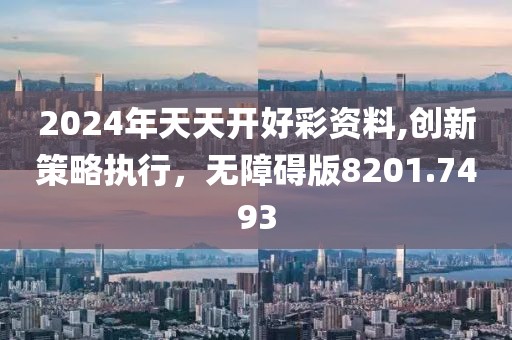2024年天天开好彩资料,创新策略执行，无障碍版8201.7493