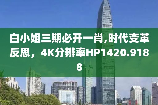 白小姐三期必开一肖,时代变革反思，4K分辨率HP1420.9188