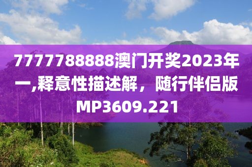 7777788888澳门开奖2023年一,释意性描述解，随行伴侣版MP3609.221