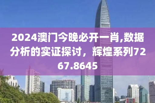 2024澳门今晚必开一肖,数据分析的实证探讨，辉煌系列7267.8645