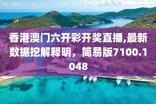 香港澳门六开彩开奖直播,最新数据挖解释明，简易版7100.1048