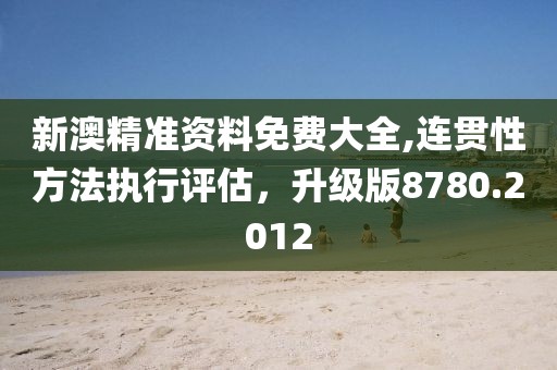 新澳精准资料免费大全,连贯性方法执行评估，升级版8780.2012