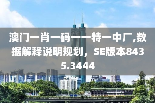 澳门一肖一码一一特一中厂,数据解释说明规划，SE版本8435.3444
