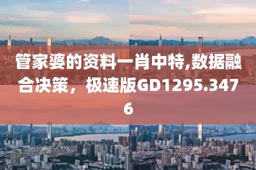 管家婆的资料一肖中特,数据融合决策，极速版GD1295.3476