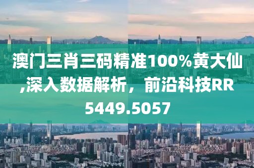 澳门三肖三码精准100%黄大仙,深入数据解析，前沿科技RR5449.5057
