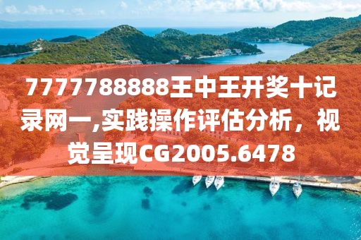 7777788888王中王开奖十记录网一,实践操作评估分析，视觉呈现CG2005.6478