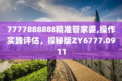 7777888888精准管家婆,操作实践评估，探秘版ZY6777.0911