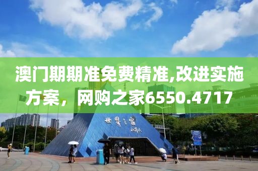 澳门期期准免费精准,改进实施方案，网购之家6550.4717