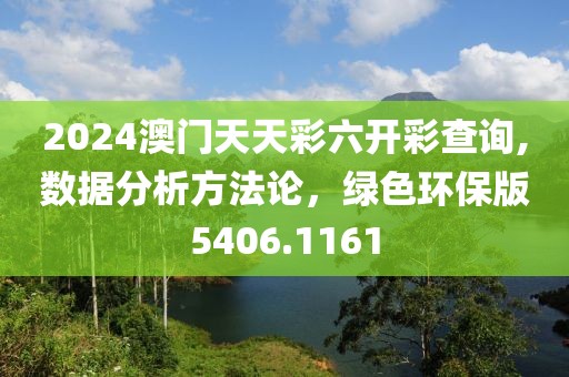 2024澳门天天彩六开彩查询,数据分析方法论，绿色环保版5406.1161