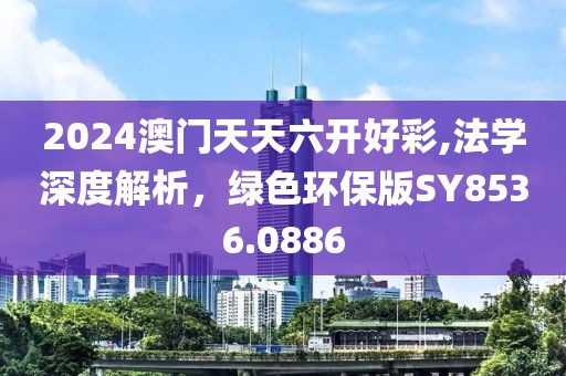2024澳门天天六开好彩,法学深度解析，绿色环保版SY8536.0886