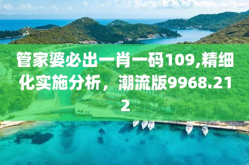 管家婆必出一肖一码109,精细化实施分析，潮流版9968.212