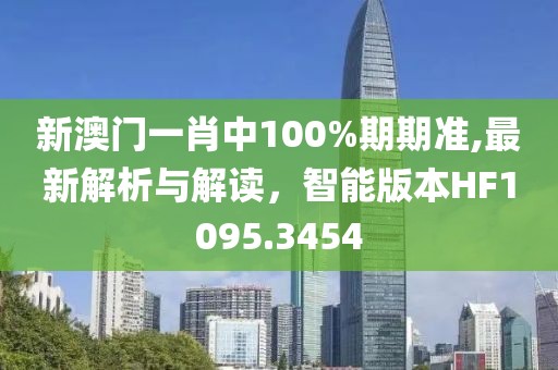 新澳门一肖中100%期期准,最新解析与解读，智能版本HF1095.3454