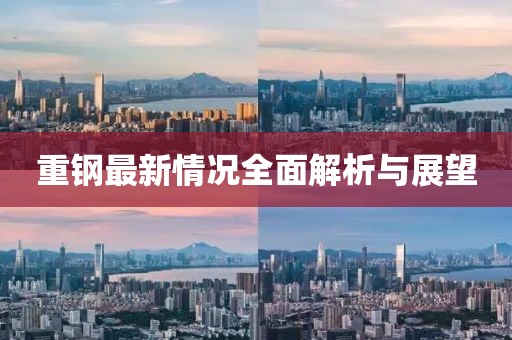 重钢最新情况全面解析与展望