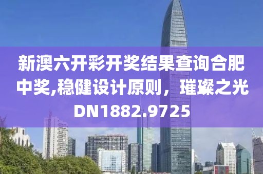 新澳六开彩开奖结果查询合肥中奖,稳健设计原则，璀璨之光DN1882.9725