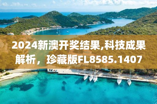 2024新澳开奖结果,科技成果解析，珍藏版FL8585.1407