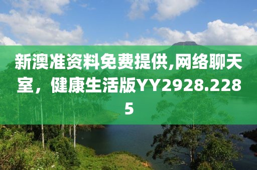 新澳准资料免费提供,网络聊天室，健康生活版YY2928.2285