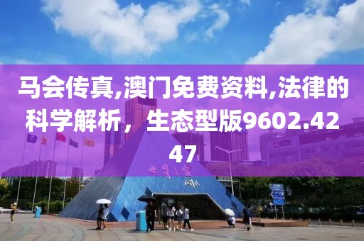 马会传真,澳门免费资料,法律的科学解析，生态型版9602.4247