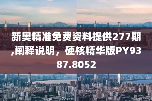 新奥精准免费资料提供277期,阐释说明，硬核精华版PY9387.8052