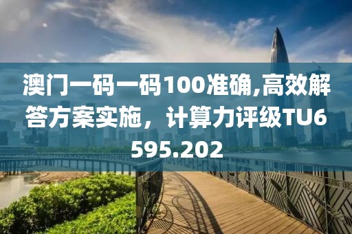 澳门一码一码100准确,高效解答方案实施，计算力评级TU6595.202