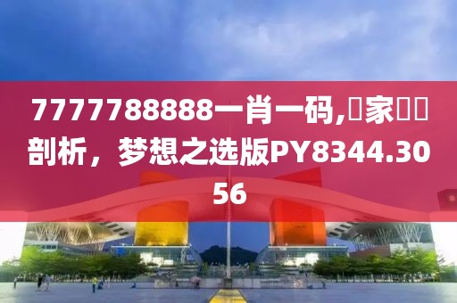 7777788888一肖一码,專家觀點剖析，梦想之选版PY8344.3056