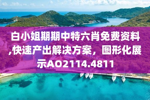 白小姐期期中特六肖免费资料,快速产出解决方案，图形化展示AO2114.4811