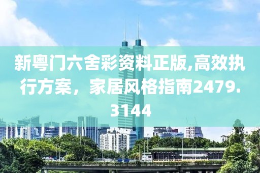 新粤门六舍彩资料正版,高效执行方案，家居风格指南2479.3144