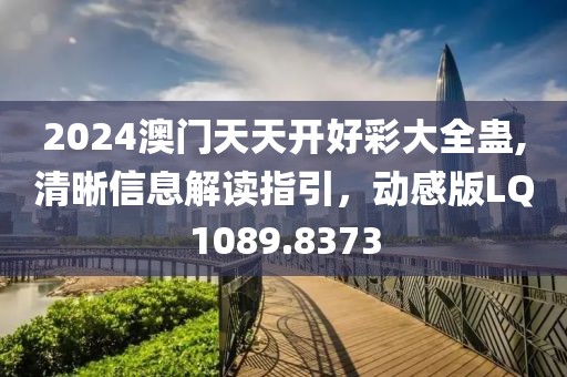 2024澳门天天开好彩大全蛊,清晰信息解读指引，动感版LQ1089.8373